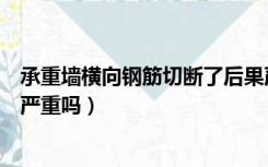 承重墙横向钢筋切断了后果严重吗（承重墙切断一根竖钢筋严重吗）
