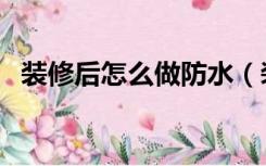装修后怎么做防水（装修好了怎么做防水）