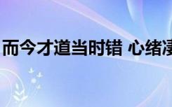 而今才道当时错 心绪凄迷（而今才道当时错）
