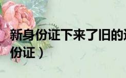 新身份证下来了旧的还没到期还能用吗（新身份证）