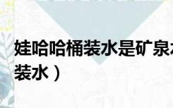 娃哈哈桶装水是矿泉水还是纯净水（哇哈哈桶装水）