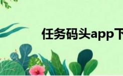 任务码头app下载（任务码头）