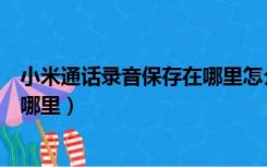 小米通话录音保存在哪里怎么找（小米手机通话录音保存在哪里）