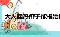 大人起热痱子能根治吗（大人起热痱子怎么治）