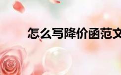 怎么写降价函范文（怎么写降价函）