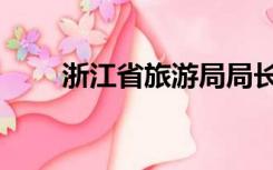 浙江省旅游局局长（浙江省旅游局）