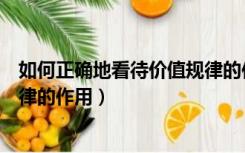 如何正确地看待价值规律的作用呢（如何正确地看待价值规律的作用）