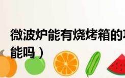 微波炉能有烧烤箱的功能吗（微波炉有烤箱功能吗）