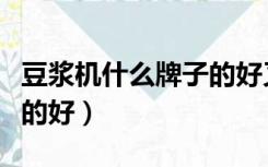 豆浆机什么牌子的好又便宜（豆浆机什么牌子的好）