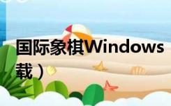 国际象棋Windows（windows7国际象棋下载）