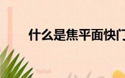 什么是焦平面快门（什么是焦平面）