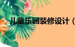 儿童乐园装修设计（儿童乐园怎么装修）