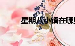 星期八小镇在哪里（星期八小镇）