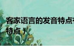 客家语言的发音特点有哪些（客家语言的发音特点）