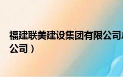 福建联美建设集团有限公司总经理（福建联美建设集团有限公司）