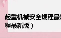 起重机械安全规程最新版本（起重机械安全规程最新版）