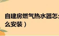 自建房燃气热水器怎么安装（自建房热水器怎么安装）