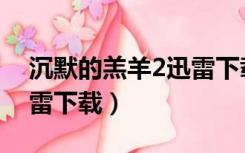 沉默的羔羊2迅雷下载链接（沉默的羔羊2迅雷下载）