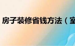 房子装修省钱方法（室内装修设计怎么省钱）