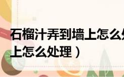 石榴汁弄到墙上怎么处理干净（石榴汁弄到墙上怎么处理）