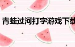青蛙过河打字游戏下载（青蛙过河打字游戏）