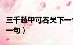 三千越甲可吞吴下一句（三千越甲可吞吴的上一句）