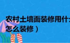 农村土墙面装修用什么好（家里土墙墙面可以怎么装修）