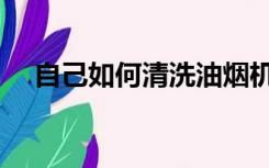 自己如何清洗油烟机（如何清洗油烟机）