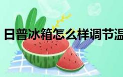 日普冰箱怎么样调节温度（日普冰箱怎么样）