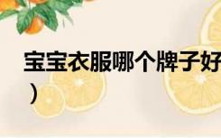 宝宝衣服哪个牌子好?（宝宝衣服哪个牌子好）