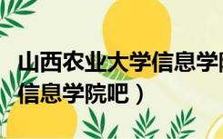 山西农业大学信息学院吧处分（山西农业大学信息学院吧）