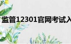 监管12301官网考试入口（监管12301官网）