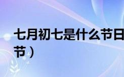 七月初七是什么节日2022（七月初七是什么节）