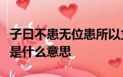 子曰不患无位患所以立不患莫己知求为可知也是什么意思