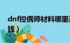 dnf控偶师材料哪里买（dnf控偶师做什么赚钱）