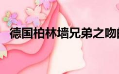 德国柏林墙兄弟之吻的介绍（德国柏林墙）