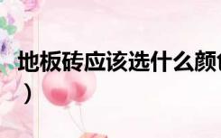 地板砖应该选什么颜色（地板砖选什么颜色好）