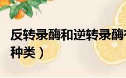 反转录酶和逆转录酶有什么区别（反转录酶的种类）