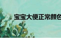 宝宝大便正常颜色（大便正常颜色）