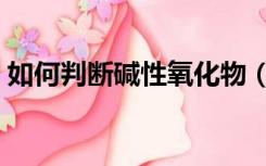 如何判断碱性氧化物（怎么判断碱性氧化物）