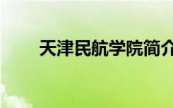 天津民航学院简介（天津民航学院）