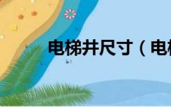 电梯井尺寸（电梯井尺寸是多少）