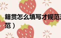 籍贯怎么填写才规范河北（籍贯怎么填写才规范）