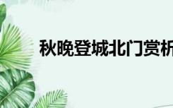 秋晚登城北门赏析（秋晚登城北门）