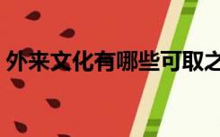 外来文化有哪些可取之处（外来文化有哪些）