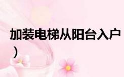 加装电梯从阳台入户（电梯入户花园怎么装修）