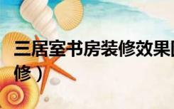 三居室书房装修效果图（三房两厅书房怎么装修）