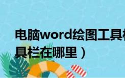 电脑word绘图工具栏在哪里（word绘图工具栏在哪里）