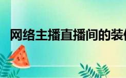 网络主播直播间的装修（直播室怎么装修）
