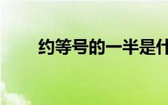 约等号的一半是什么符号（约等号）
